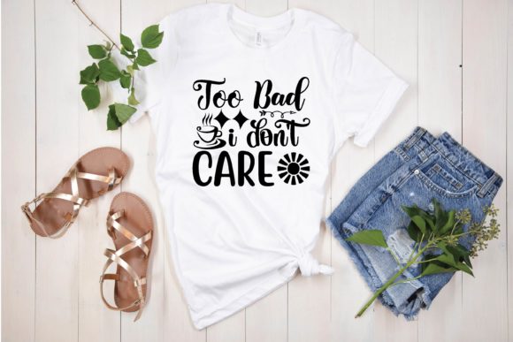 Too Bad I Don’t Care Svg Graphics for T-Shirt Designs